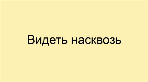 Значение фразеологизма "видеть насквозь"