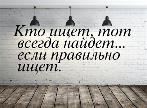 Значение фразы "Кто ищет, тот всегда найдет"